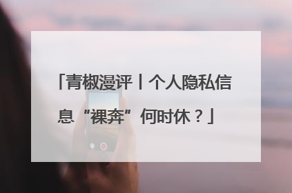 青椒漫评丨个人隐私信息“裸奔”何时休？