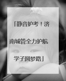 静音护考！济南城管全力护航学子圆梦路