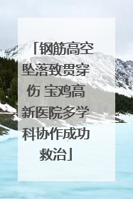 钢筋高空坠落致贯穿伤 宝鸡高新医院多学科协作成功救治