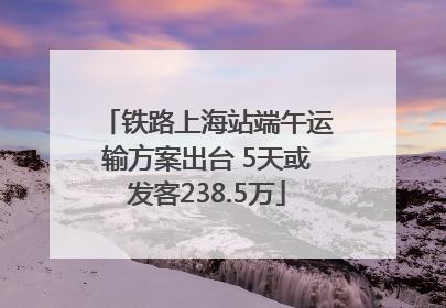 铁路上海站端午运输方案出台 5天或发客238.5万