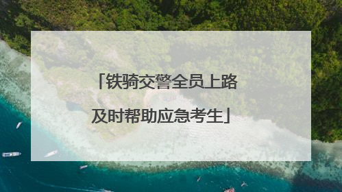 铁骑交警全员上路 及时帮助应急考生