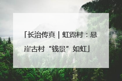 长治传真｜虹霓村：悬崖古村“钱景”如虹