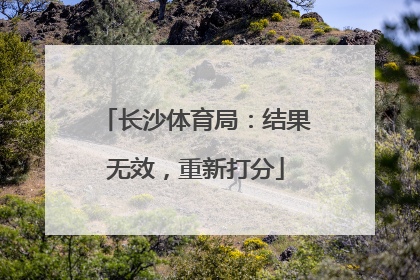 长沙体育局：结果无效，重新打分