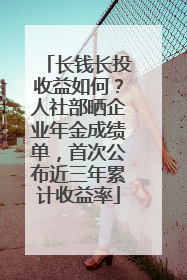 长钱长投收益如何？人社部晒企业年金成绩单，首次公布近三年累计收益率