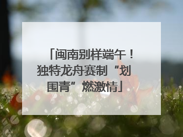 闽南别样端午！独特龙舟赛制“划围青”燃激情