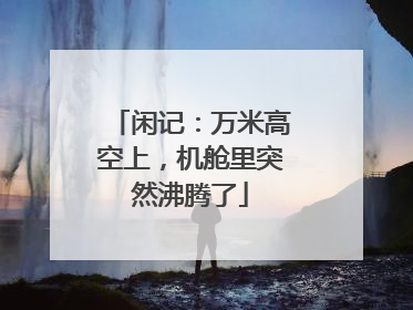 闲记：万米高空上，机舱里突然沸腾了