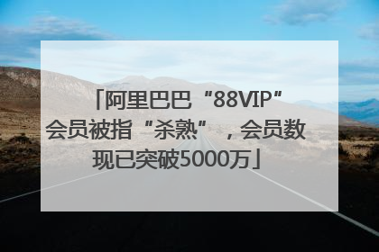 阿里巴巴“88VIP”会员被指“杀熟”，会员数现已突破5000万