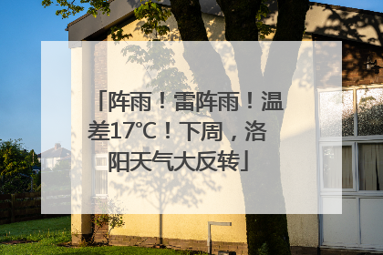 阵雨！雷阵雨！温差17℃！下周，洛阳天气大反转