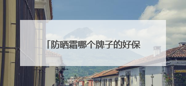 防晒霜哪个牌子的好保湿又防晒？防晒霜推荐：十大优质护肤品牌