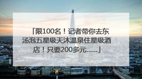 限100名！记者带你去东汤泡五星级天沐温泉住星级酒店！只要200多元……