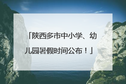 陕西多市中小学、幼儿园暑假时间公布！