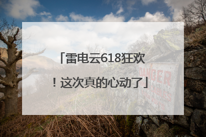 雷电云618狂欢！这次真的心动了