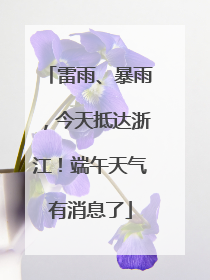 雷雨、暴雨，今天抵达浙江！端午天气有消息了