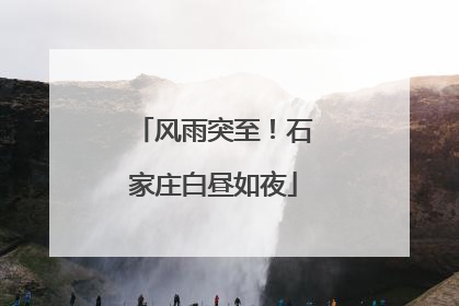风雨突至！石家庄白昼如夜