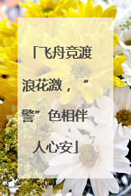 飞舟竞渡浪花激，“警”色相伴人心安
