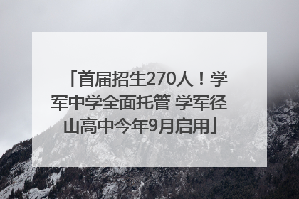首届招生270人！学军中学全面托管 学军径山高中今年9月启用