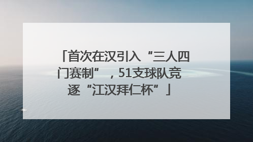 首次在汉引入“三人四门赛制”，51支球队竞逐“江汉拜仁杯”