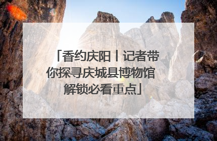 香约庆阳丨记者带你探寻庆城县博物馆 解锁必看重点