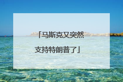 马斯克又突然支持特朗普了