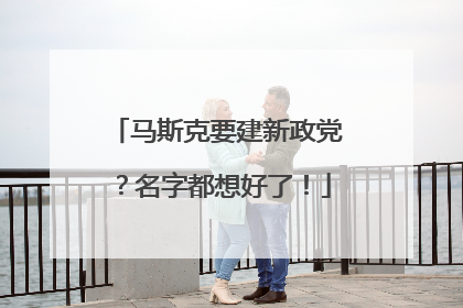 马斯克要建新政党？名字都想好了！