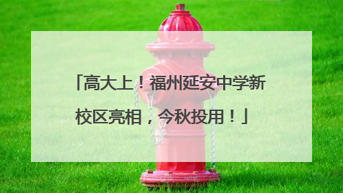 高大上！福州延安中学新校区亮相，今秋投用！