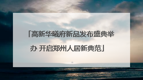 高新华曦府新品发布盛典举办 开启郑州人居新典范