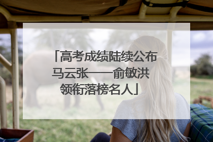 高考成绩陆续公布 马云张一一俞敏洪领衔落榜名人