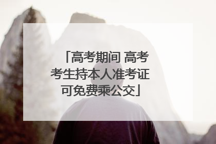 高考期间 高考考生持本人准考证可免费乘公交