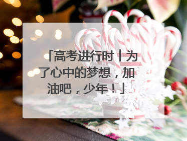 高考进行时︱为了心中的梦想，加油吧，少年！