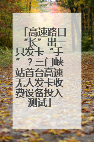 高速路口“长”出一只发卡“手”？三门峡站首台高速无人发卡收费设备投入测试