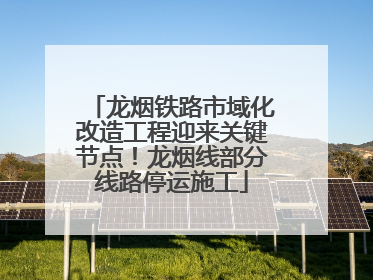 龙烟铁路市域化改造工程迎来关键节点！龙烟线部分线路停运施工