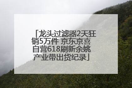 龙头过滤器2天狂销5万件 京东京喜自营618刷新余姚产业带出货纪录