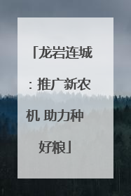 龙岩连城：推广新农机 助力种好粮