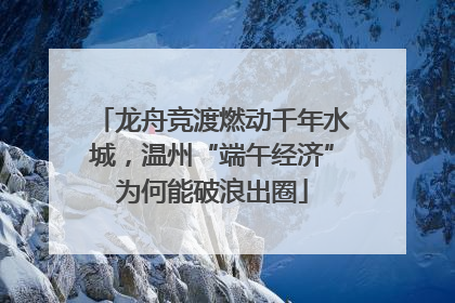 龙舟竞渡燃动千年水城，温州“端午经济”为何能破浪出圈