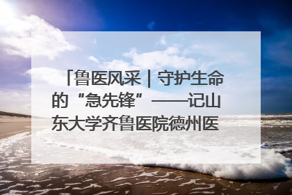 鲁医风采｜守护生命的“急先锋”——记山东大学齐鲁医院德州医院急诊重症医学科主任、主任医师庞国忠