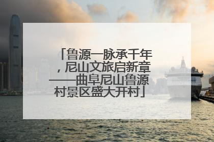 鲁源一脉承千年，尼山文旅启新章——曲阜尼山鲁源村景区盛大开村