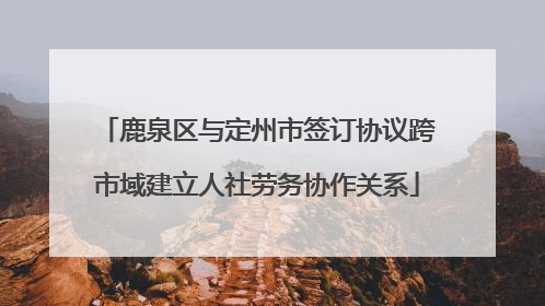 鹿泉区与定州市签订协议跨市域建立人社劳务协作关系