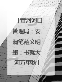 黄河河口管理局：安澜笔蘸文明墨，书就大河万里秋