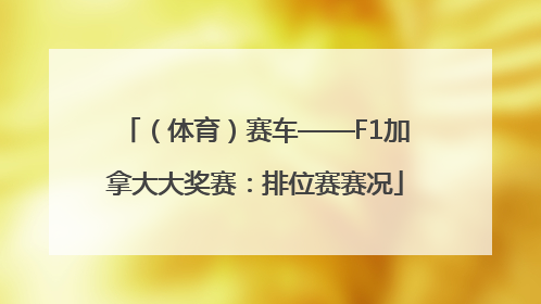 （体育）赛车——F1加拿大大奖赛：排位赛赛况