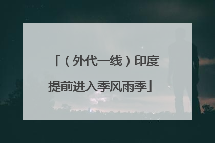 （外代一线）印度提前进入季风雨季