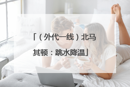 （外代一线）北马其顿：跳水降温
