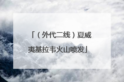（外代二线）夏威夷基拉韦火山喷发