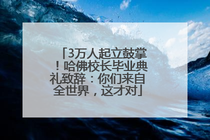 3万人起立鼓掌！哈佛校长毕业典礼致辞：你们来自全世界，这才对