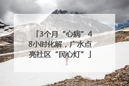 3个月“心病”48小时化解，广水点亮社区“民心灯”