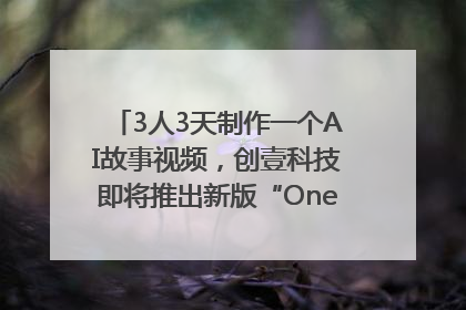 3人3天制作一个AI故事视频，创壹科技即将推出新版“OneStory”平台