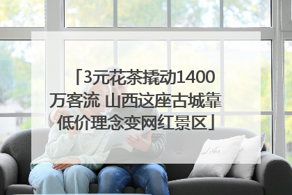 3元花茶撬动1400万客流 山西这座古城靠低价理念变网红景区