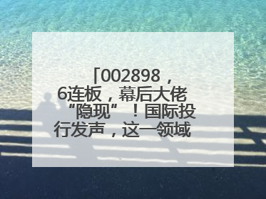 002898，6连板，幕后大佬“隐现”！国际投行发声，这一领域或迎十年黄金期