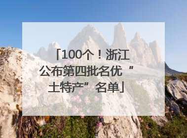 100个！浙江公布第四批名优“土特产”名单