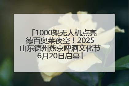 1000架无人机点亮德百奥莱夜空！2025山东德州燕京啤酒文化节6月20日启幕