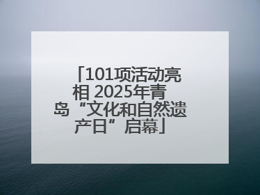 101项活动亮相 2025年青岛“文化和自然遗产日”启幕
